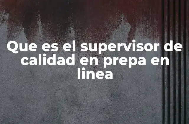 Que es el Supervisor de Calidad en Prepa en Linea