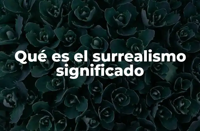 Qué es el Surrealismo Significado