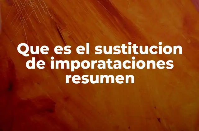Que es el Sustitucion de Imporataciones Resumen 2 Cómo la sustitución de importaciones impacta a la economía nacional