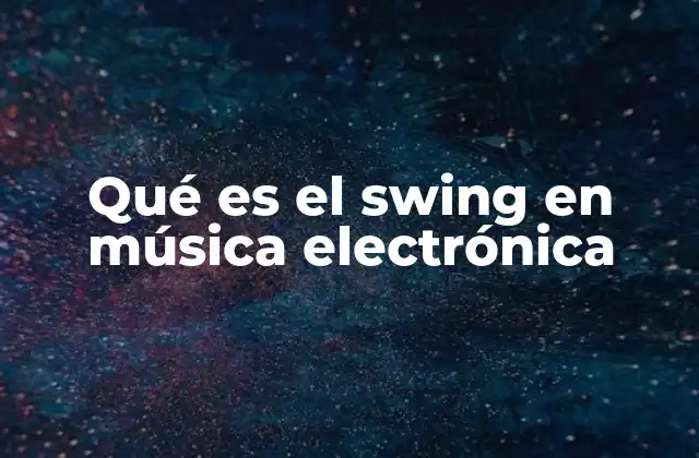 Qué es el Swing en Música Electrónica