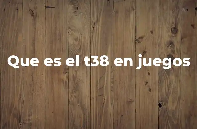 Que es el T38 en Juegos