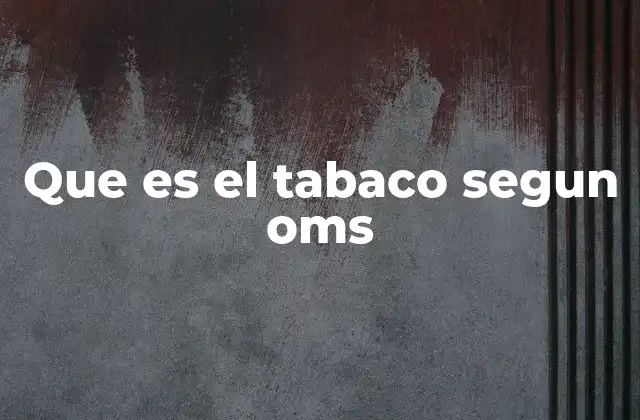 Que es el Tabaco Segun Oms