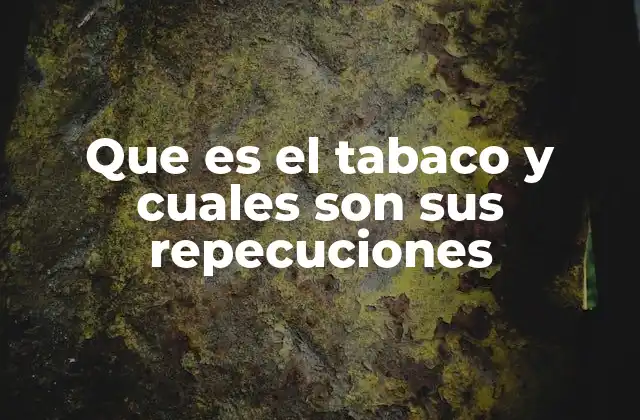 Que es el Tabaco y Cuales Son Sus Repecuciones