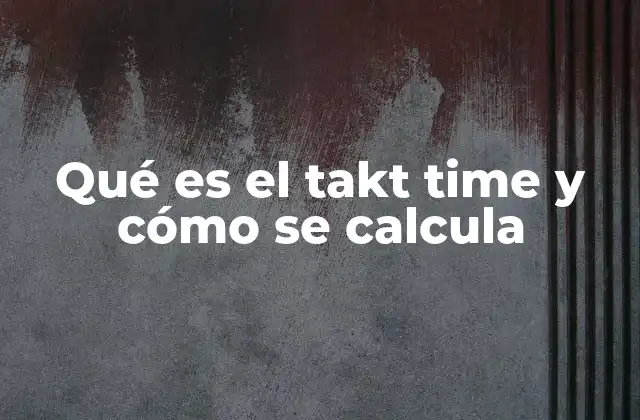 Qué es el Takt Time y Cómo Se Calcula 2 El ritmo de producción alineado con la demanda