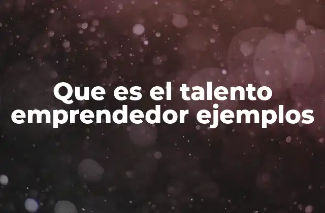 Que es el Talento Emprendedor Ejemplos