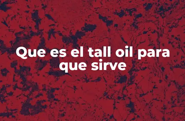 Que es el Tall Oil para que Sirve