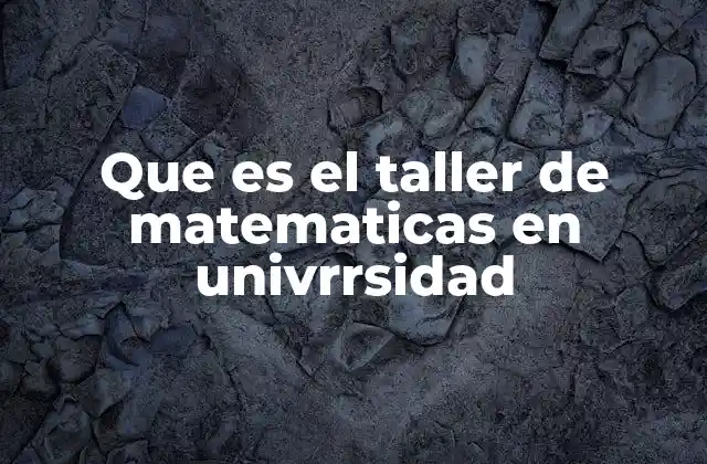 Que es el Taller de Matematicas en Univrrsidad