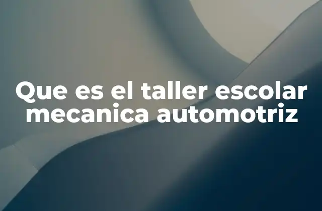 Que es el Taller Escolar Mecanica Automotriz
