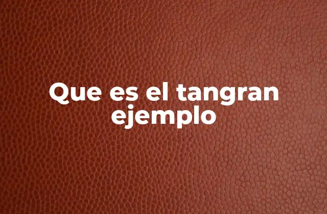 Que es el Tangran Ejemplo 2 El origen y evolución del juego de las figuras geométricas