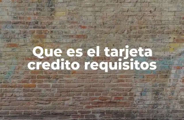 Que es el Tarjeta Credito Requisitos