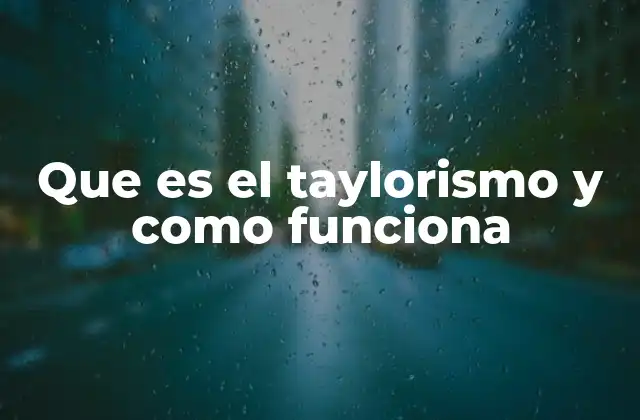 Que es el Taylorismo y como Funciona