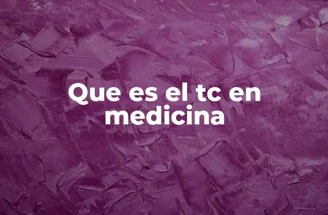 Que es el Tc en Medicina