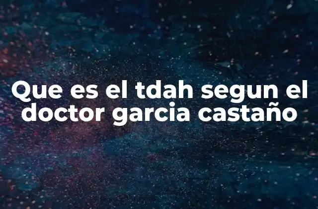 Que es el Tdah Segun el Doctor Garcia Castaño
