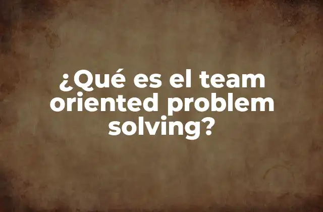 ¿qué es el Team Oriented Problem Solving?