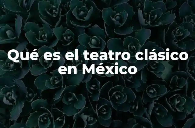 Qué es el Teatro Clásico en México