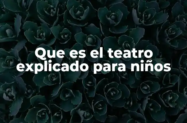 Que es el Teatro Explicado para Niños