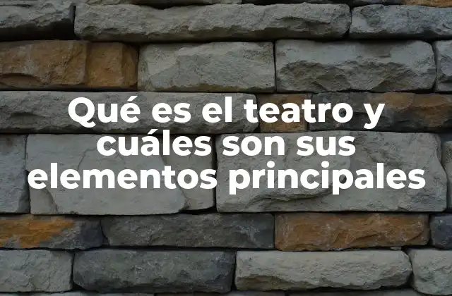 Qué es el Teatro y Cuáles Son Sus Elementos Principales