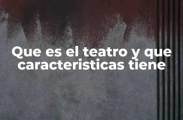 Que es el Teatro y que Caracteristicas Tiene