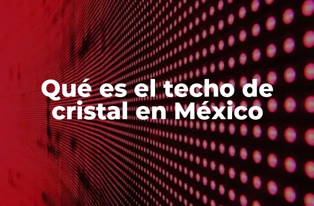 Qué es el Techo de Cristal en México
