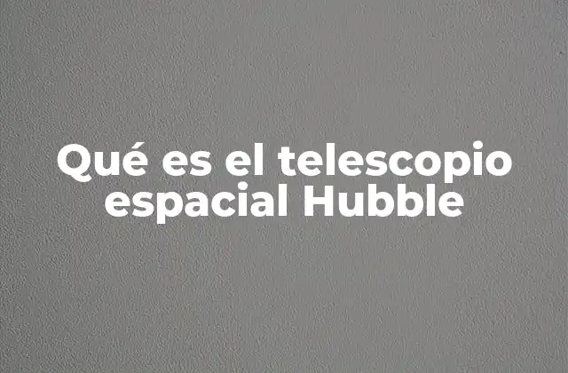 Qué es el Telescopio Espacial Hubble