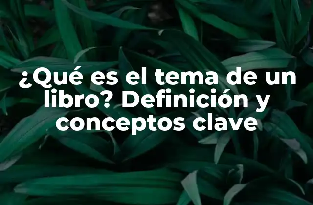 ¿qué es el Tema de un Libro? Definición y Conceptos Clave