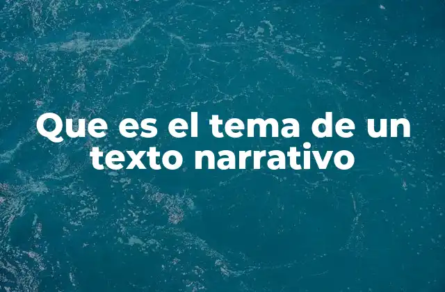 Que es el Tema de un Texto Narrativo