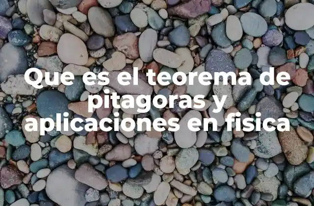 Que es el Teorema de Pitagoras y Aplicaciones en Fisica