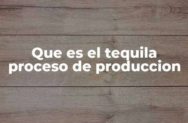 Que es el Tequila Proceso de Produccion