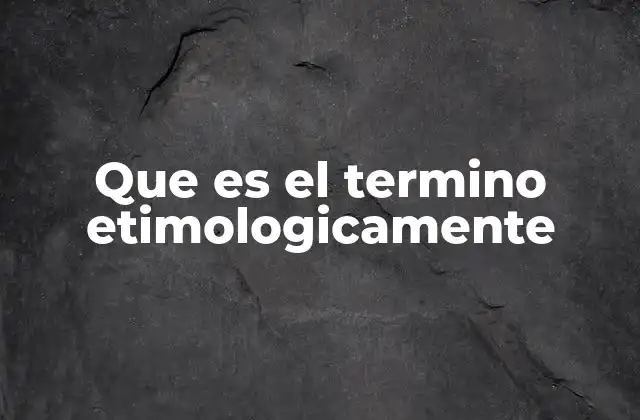 Que es el Termino Etimologicamente 2 El origen de las palabras y su importancia en la comunicación