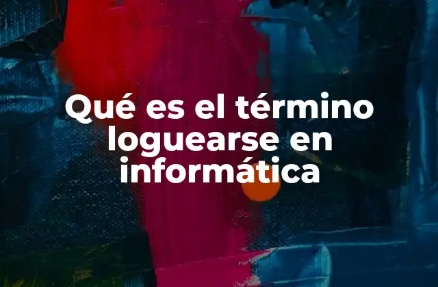 Qué es el Término Loguearse en Informática