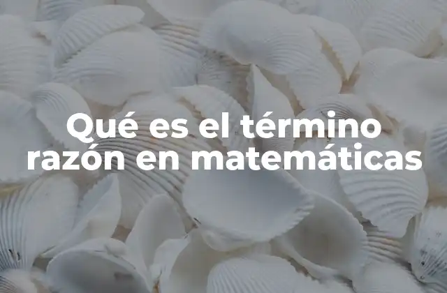 Qué es el Término Razón en Matemáticas