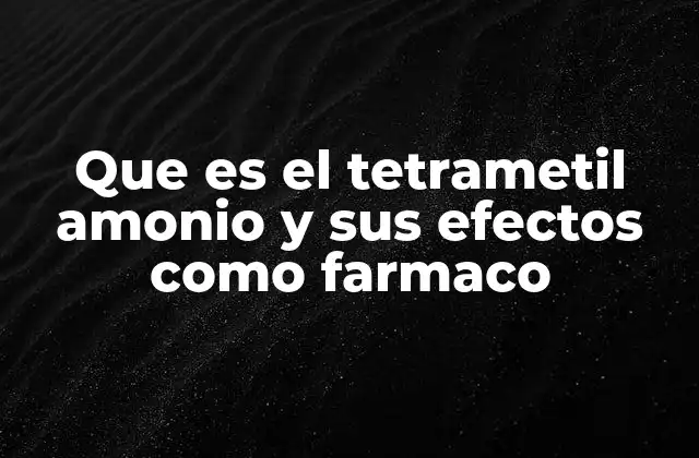 Que es el Tetrametil Amonio y Sus Efectos como Farmaco
