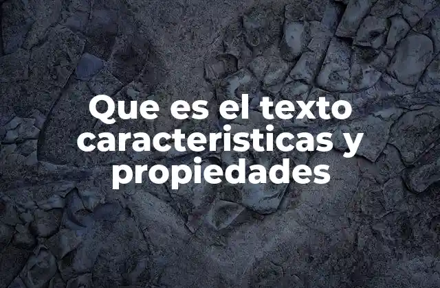 Que es el Texto Caracteristicas y Propiedades