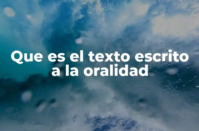 Que es el Texto Escrito a la Oralidad