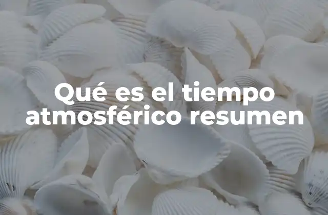 Qué es el Tiempo Atmosférico Resumen