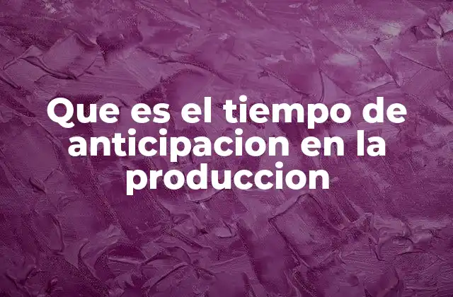 Que es el Tiempo de Anticipacion en la Produccion