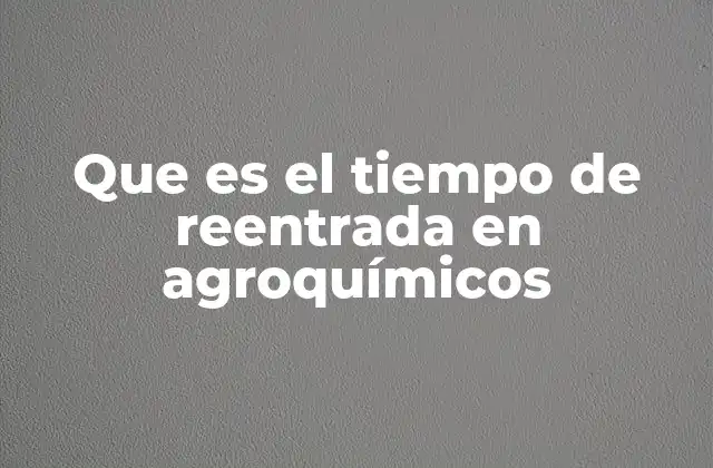 Que es el Tiempo de Reentrada en Agroquímicos