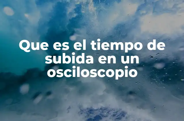Que es el Tiempo de Subida en un Osciloscopio