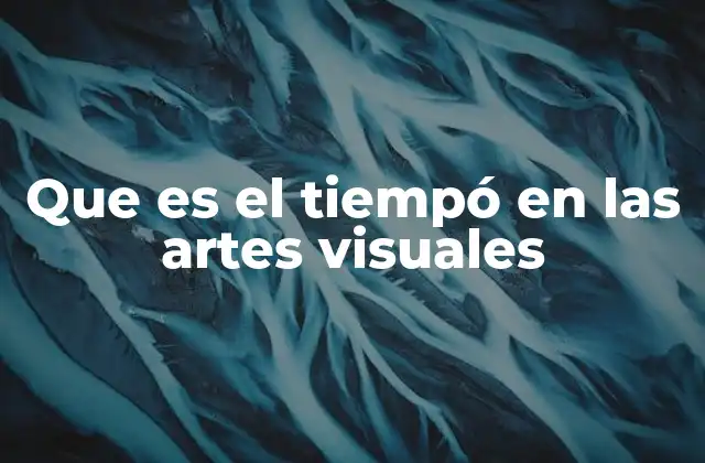 Que es el Tiempó en las Artes Visuales