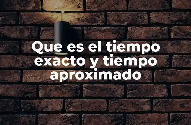 Que es el Tiempo Exacto y Tiempo Aproximado