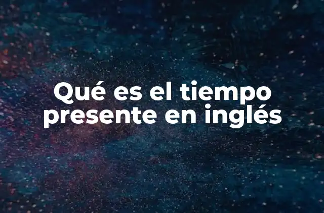 Qué es el Tiempo Presente en Inglés