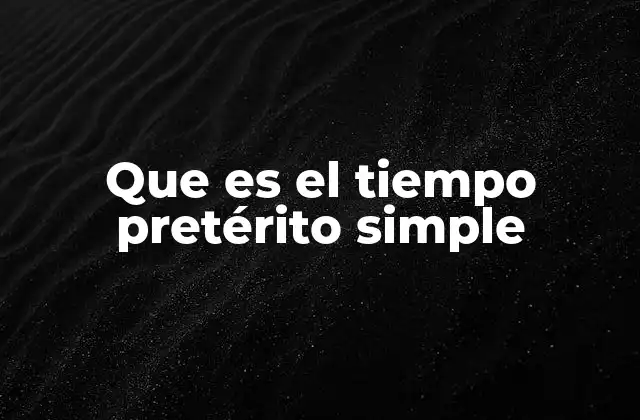 Que es el Tiempo Pretérito Simple