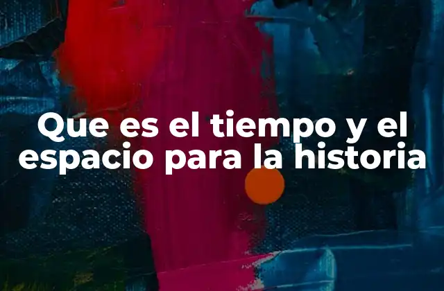 Que es el Tiempo y el Espacio para la Historia