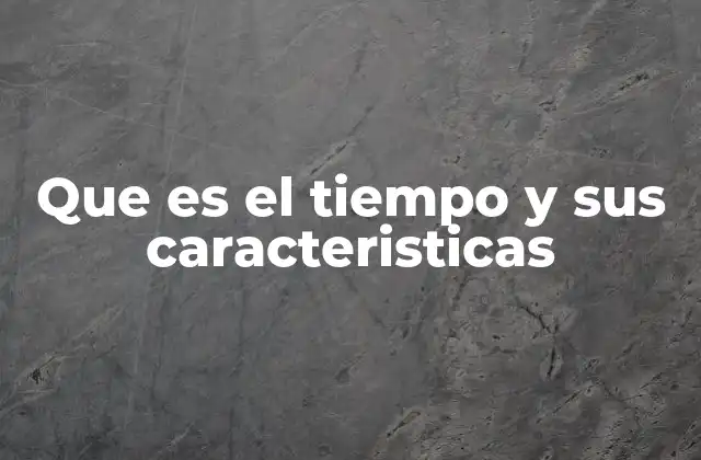 Que es el Tiempo y Sus Caracteristicas