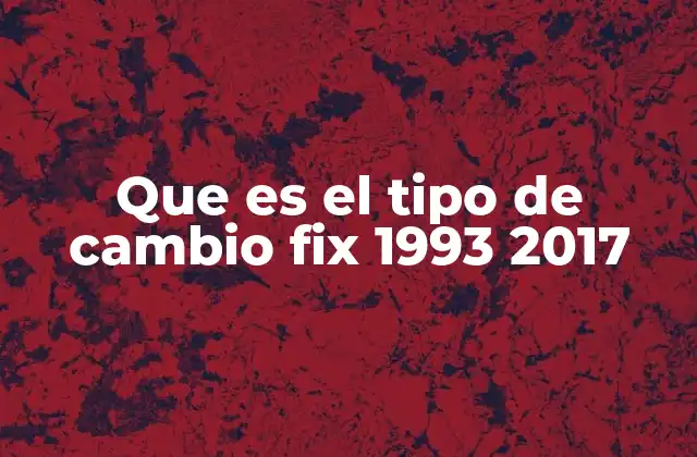 Que es el Tipo de Cambio Fix 1993 2017