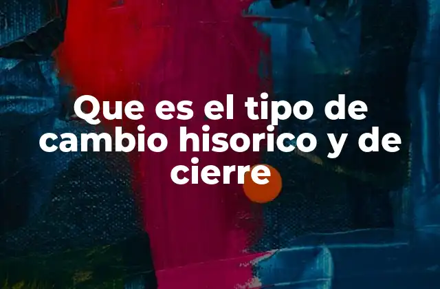 Que es el Tipo de Cambio Hisorico y de Cierre