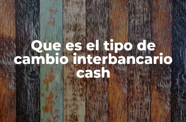 Que es el Tipo de Cambio Interbancario Cash