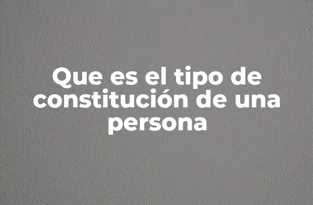 Que es el Tipo de Constitución de una Persona