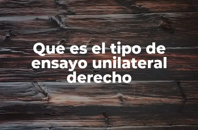 Que es el Tipo de Ensayo Unilateral Derecho 2 El enfoque singular en el análisis jurídico
