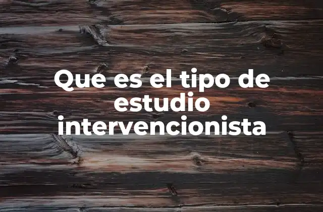 Que es el Tipo de Estudio Intervencionista